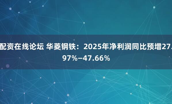 配资在线论坛 华菱钢铁：2025年净利润同比预增27.97%—47.66%